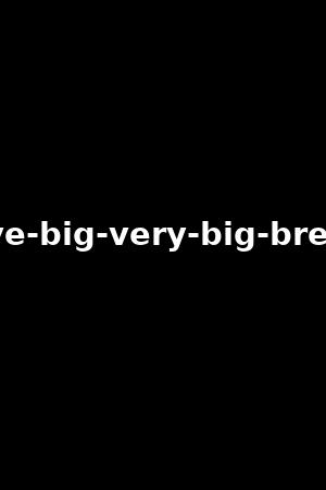 i-have-big-very-big-breasts!