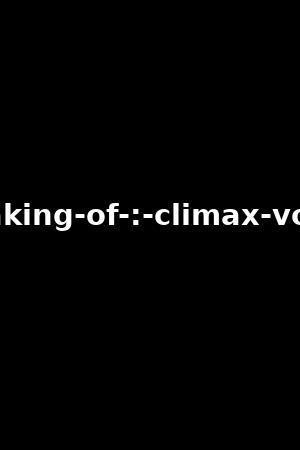 making-of-:-climax-vol.2