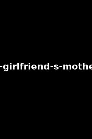 my-girlfriend-s-mother-4