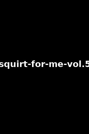 squirt-for-me-vol.5